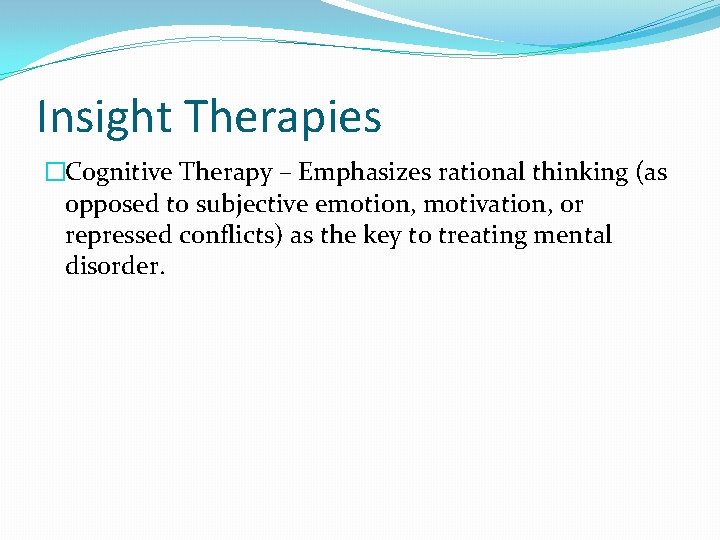 Insight Therapies �Cognitive Therapy – Emphasizes rational thinking (as opposed to subjective emotion, motivation,