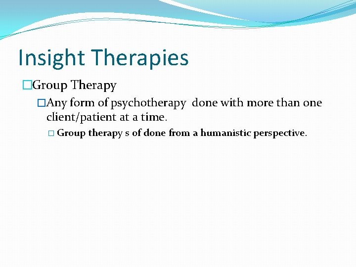 Insight Therapies �Group Therapy �Any form of psychotherapy done with more than one client/patient