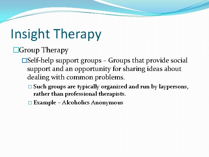 Insight Therapy �Group Therapy �Self-help support groups – Groups that provide social support and