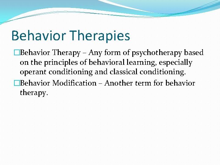 Behavior Therapies �Behavior Therapy – Any form of psychotherapy based on the principles of