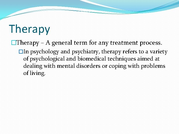 Therapy �Therapy – A general term for any treatment process. �In psychology and psychiatry,