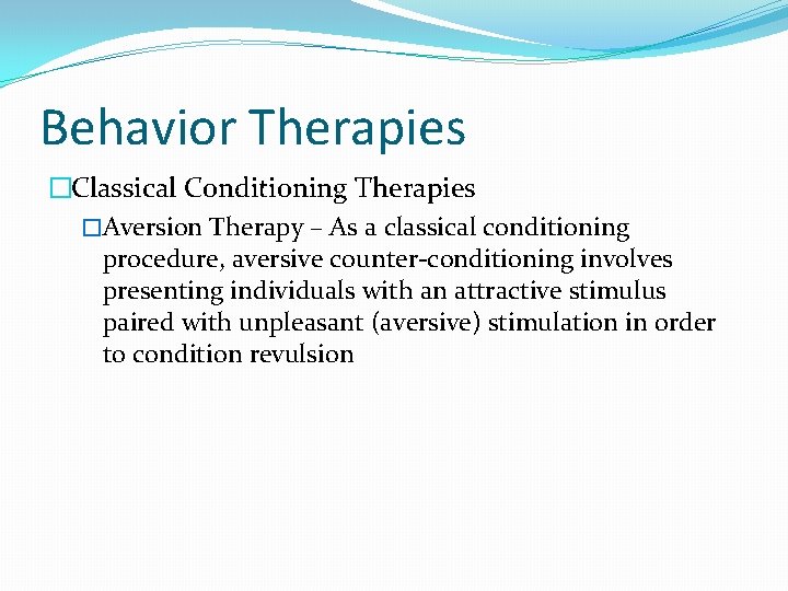 Behavior Therapies �Classical Conditioning Therapies �Aversion Therapy – As a classical conditioning procedure, aversive
