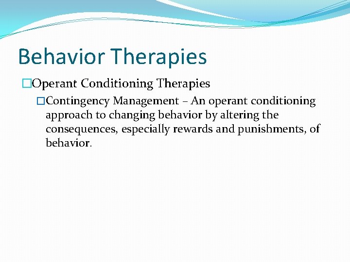 Behavior Therapies �Operant Conditioning Therapies �Contingency Management – An operant conditioning approach to changing