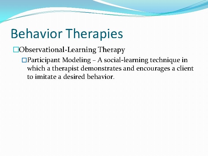 Behavior Therapies �Observational-Learning Therapy �Participant Modeling – A social-learning technique in which a therapist