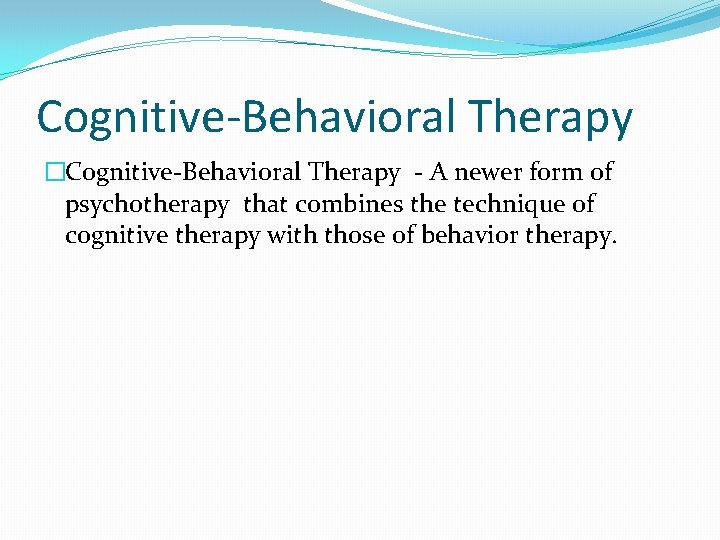 Cognitive-Behavioral Therapy �Cognitive-Behavioral Therapy - A newer form of psychotherapy that combines the technique