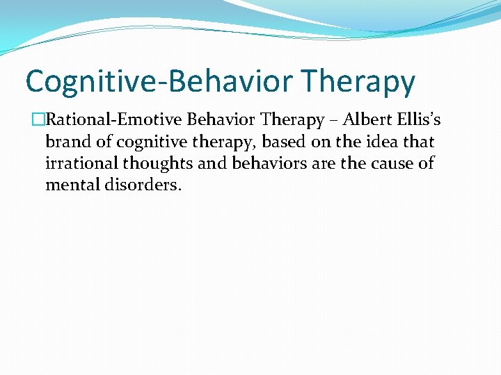 Cognitive-Behavior Therapy �Rational-Emotive Behavior Therapy – Albert Ellis’s brand of cognitive therapy, based on