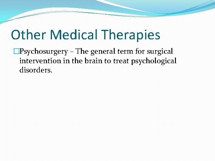 Other Medical Therapies �Psychosurgery – The general term for surgical intervention in the brain