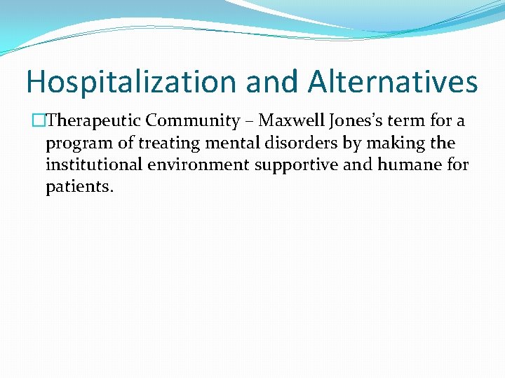 Hospitalization and Alternatives �Therapeutic Community – Maxwell Jones’s term for a program of treating