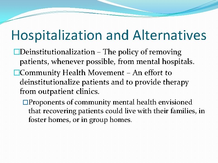 Hospitalization and Alternatives �Deinstitutionalization – The policy of removing patients, whenever possible, from mental