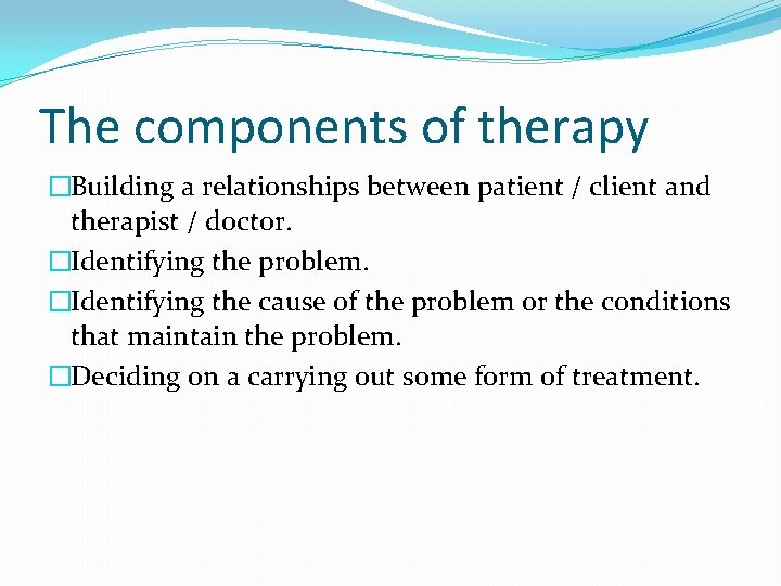 The components of therapy �Building a relationships between patient / client and therapist /