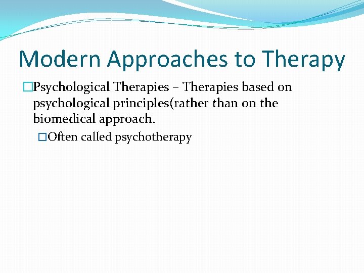 Modern Approaches to Therapy �Psychological Therapies – Therapies based on psychological principles(rather than on