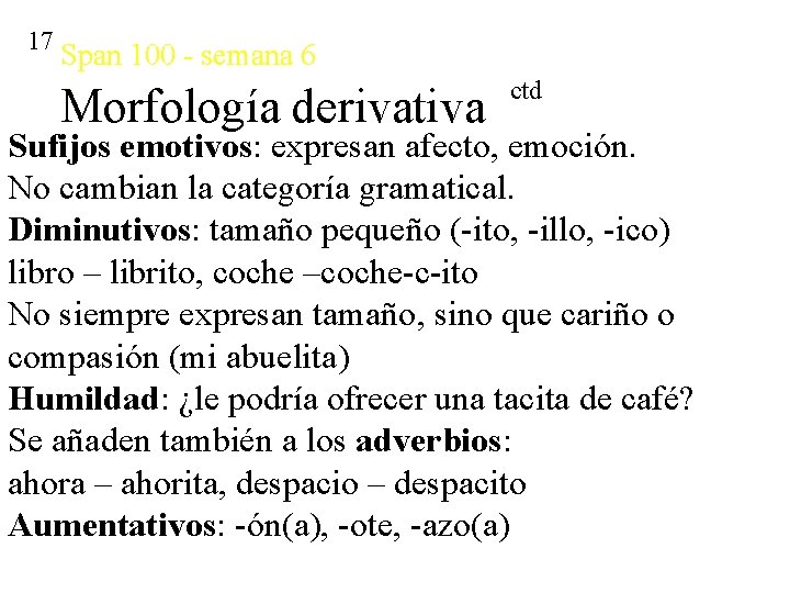 17 Span 100 - semana 6 Morfología derivativa ctd Sufijos emotivos: expresan afecto, emoción.