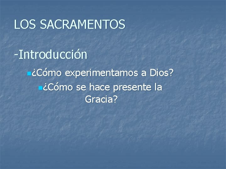 LOS SACRAMENTOS -Introducción n¿Cómo experimentamos a Dios? n¿Cómo se hace presente la Gracia? 