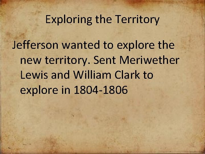 Exploring the Territory Jefferson wanted to explore the new territory. Sent Meriwether Lewis and