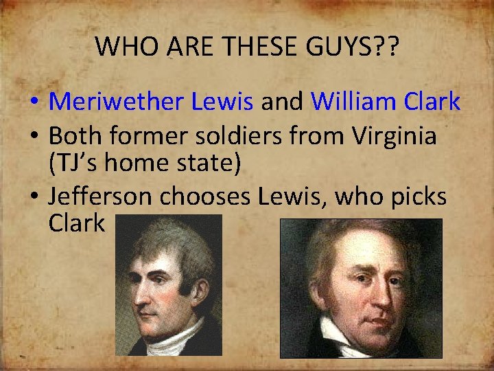 WHO ARE THESE GUYS? ? • Meriwether Lewis and William Clark • Both former
