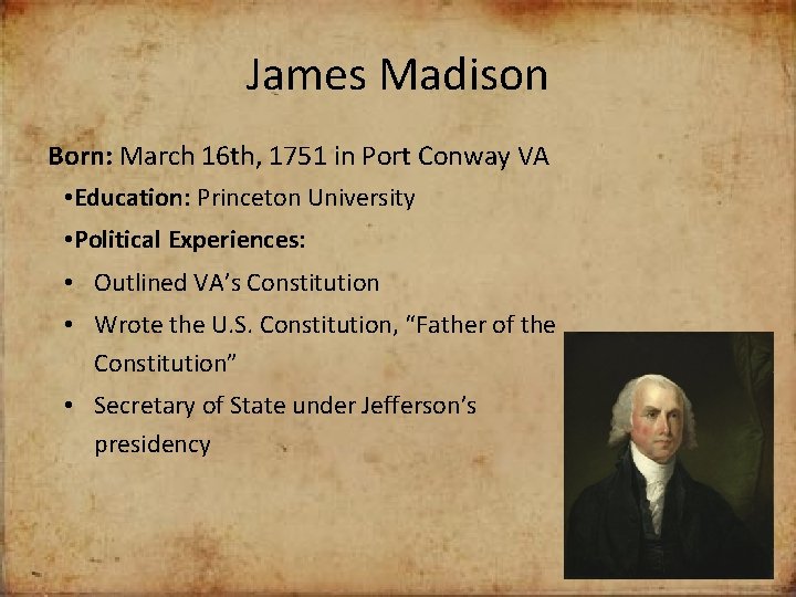 James Madison Born: March 16 th, 1751 in Port Conway VA • Education: Princeton