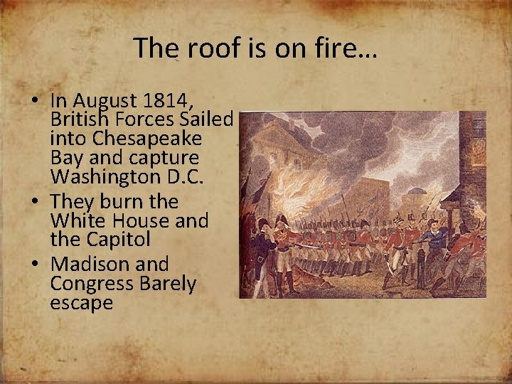 The roof is on fire… • In August 1814, British Forces Sailed into Chesapeake