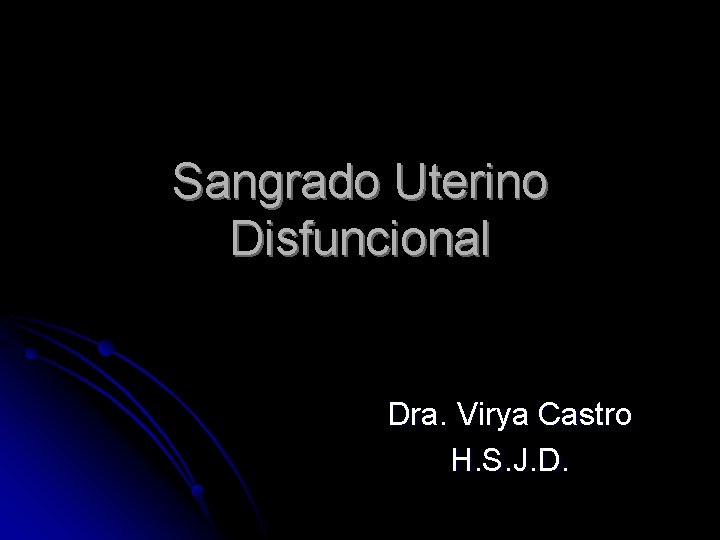 Sangrado Uterino Disfuncional Dra. Virya Castro H. S. J. D. 