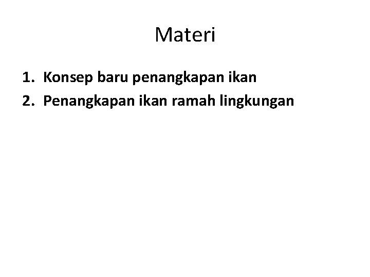 Materi 1. Konsep baru penangkapan ikan 2. Penangkapan ikan ramah lingkungan 