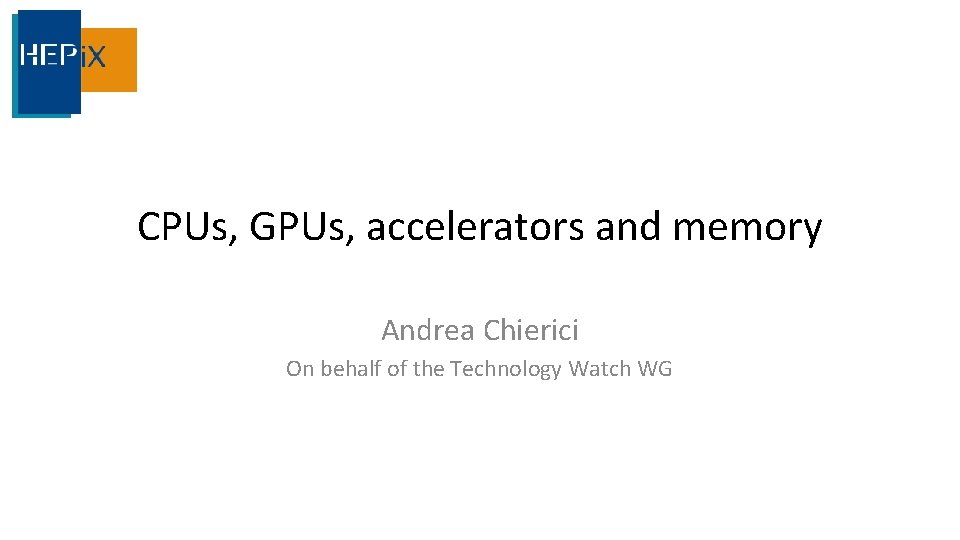 CPUs, GPUs, accelerators and memory Andrea Chierici On behalf of the Technology Watch WG