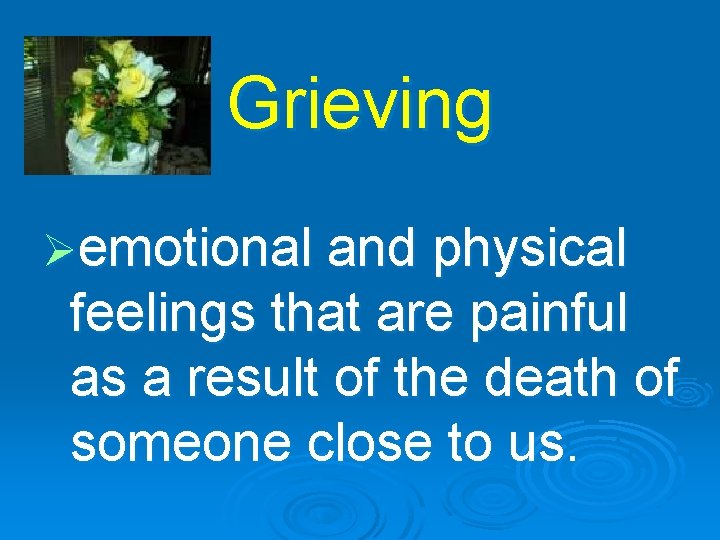 Grieving Øemotional and physical feelings that are painful as a result of the death