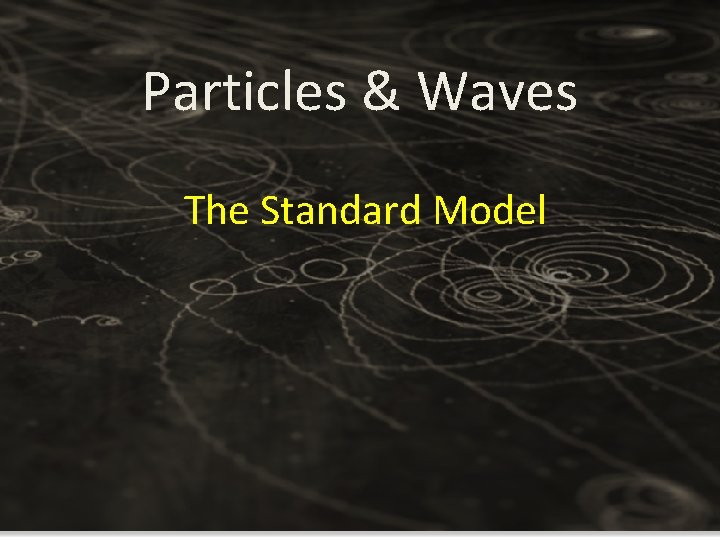Particles & Waves The Standard Model Particles & Waves The Standard Model