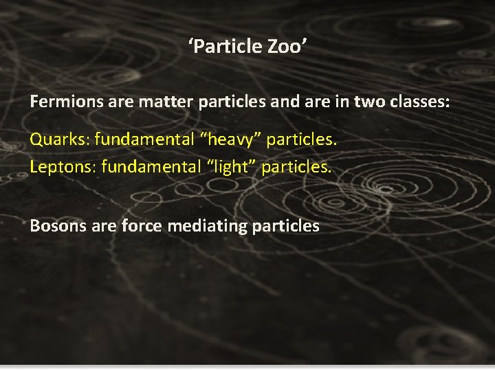 ‘Particle Zoo’ Fermions are matter particles and are in two classes: Quarks: fundamental “heavy” ‘Particle Zoo’ Fermions are matter particles and are in two classes: Quarks: fundamental “heavy”