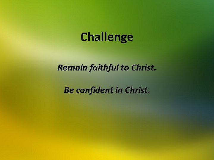 Challenge Remain faithful to Christ. Be confident in Christ. 