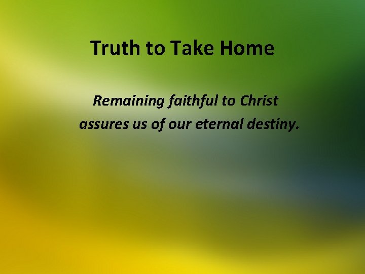 Truth to Take Home Remaining faithful to Christ assures us of our eternal destiny.