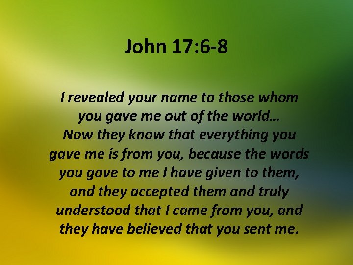 John 17: 6 -8 I revealed your name to those whom you gave me