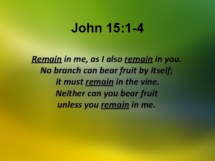 John 15: 1 -4 Remain in me, as I also remain in you. No
