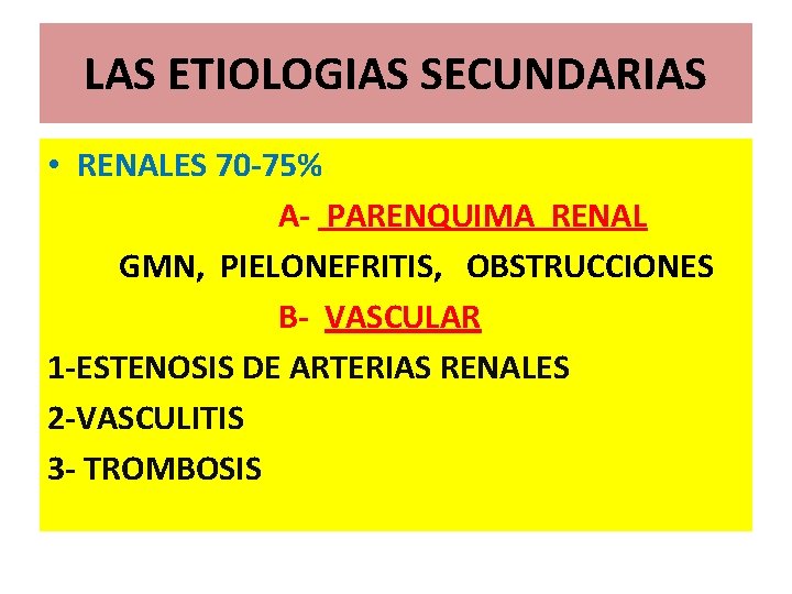 LAS ETIOLOGIAS SECUNDARIAS • RENALES 70 -75% A- PARENQUIMA RENAL GMN, PIELONEFRITIS, OBSTRUCCIONES B-