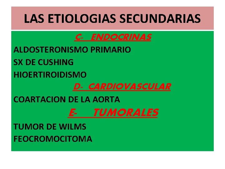 LAS ETIOLOGIAS SECUNDARIAS C- ENDOCRINAS ALDOSTERONISMO PRIMARIO SX DE CUSHING HIOERTIROIDISMO D- CARDIOVASCULAR COARTACION