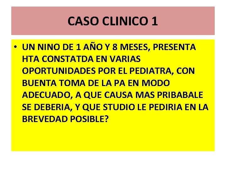 CASO CLINICO 1 • UN NINO DE 1 AÑO Y 8 MESES, PRESENTA HTA