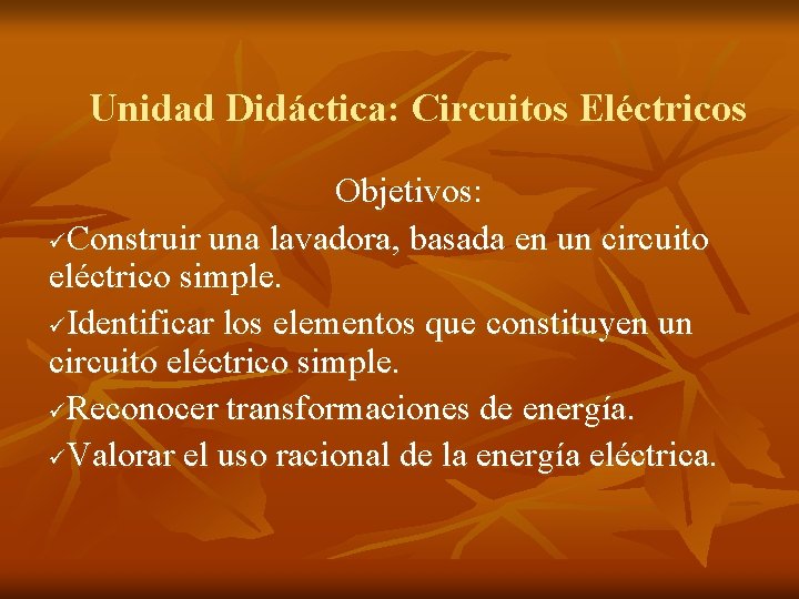 Unidad Didáctica: Circuitos Eléctricos Objetivos: üConstruir una lavadora, basada en un circuito eléctrico simple.