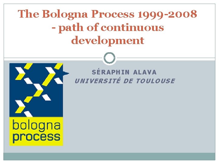The Bologna Process 1999 -2008 - path of continuous development SÉRAPHIN ALAVA UNIVERSITÉ DE