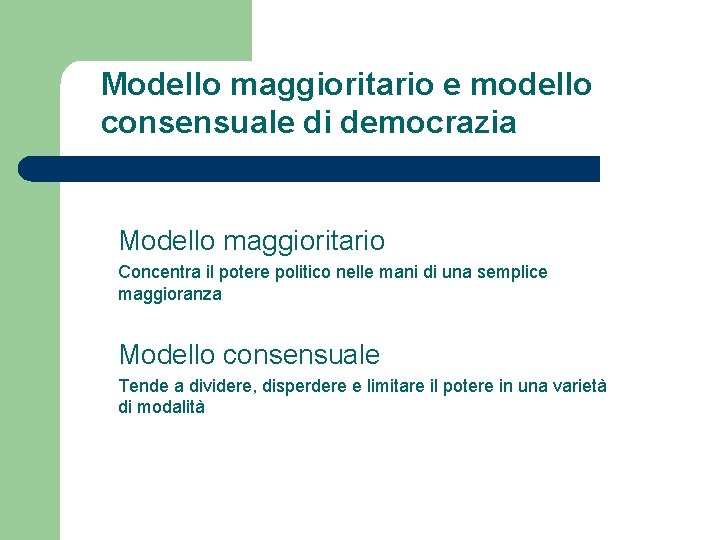 Modello maggioritario e modello consensuale di democrazia Modello maggioritario Concentra il potere politico nelle
