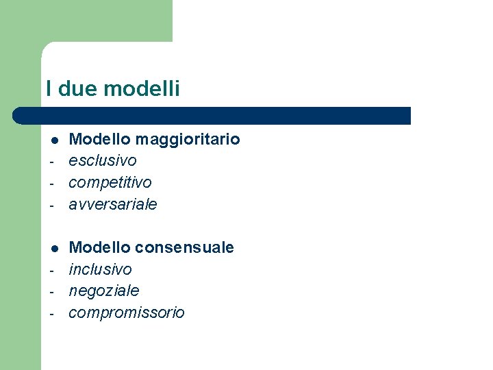 I due modelli l l - Modello maggioritario esclusivo competitivo avversariale Modello consensuale inclusivo