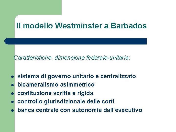 Il modello Westminster a Barbados Caratteristiche dimensione federale-unitaria: l l l sistema di governo