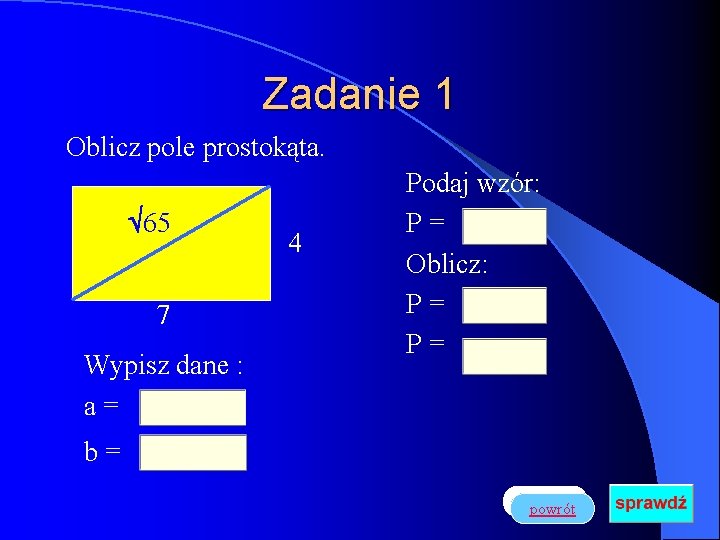 Zadanie 1 Oblicz pole prostokąta. 65 7 Wypisz dane : a= 4 Podaj wzór: