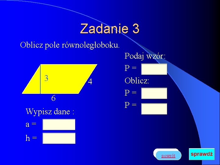 Zadanie 3 Oblicz pole równoległoboku. 3 4 6 Wypisz dane : a= Podaj wzór: