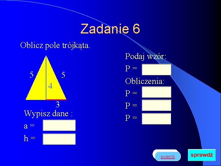 Zadanie 6 Oblicz pole trójkąta. 5 5 4 3 Wypisz dane : a= h=