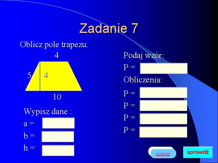 Zadanie 7 Oblicz pole trapezu. 4 5 4 10 Wypisz dane : a= b=