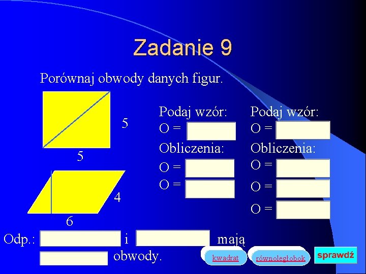 Zadanie 9 Porównaj obwody danych figur. 5 5 4 Podaj wzór: O= Obliczenia: O=