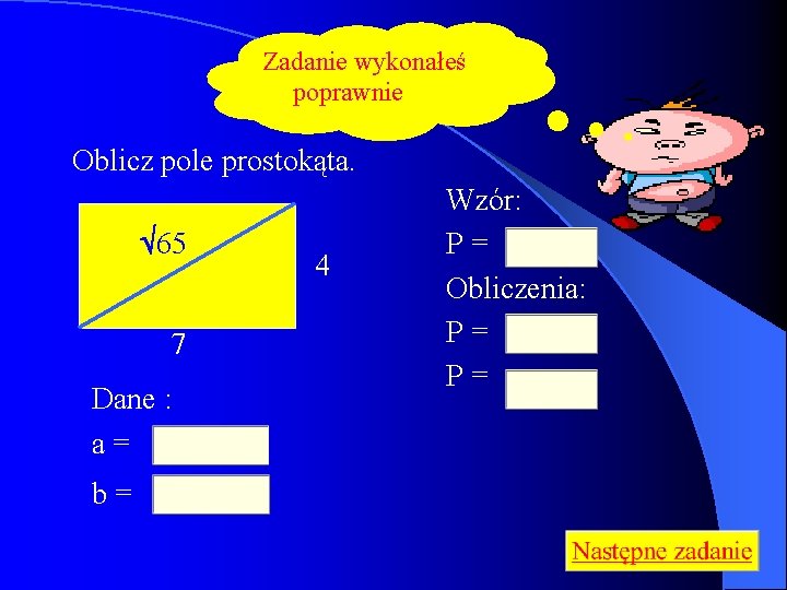 Zadanie wykonałeś poprawnie Oblicz pole prostokąta. 65 7 Dane : a= b= 4 Wzór: