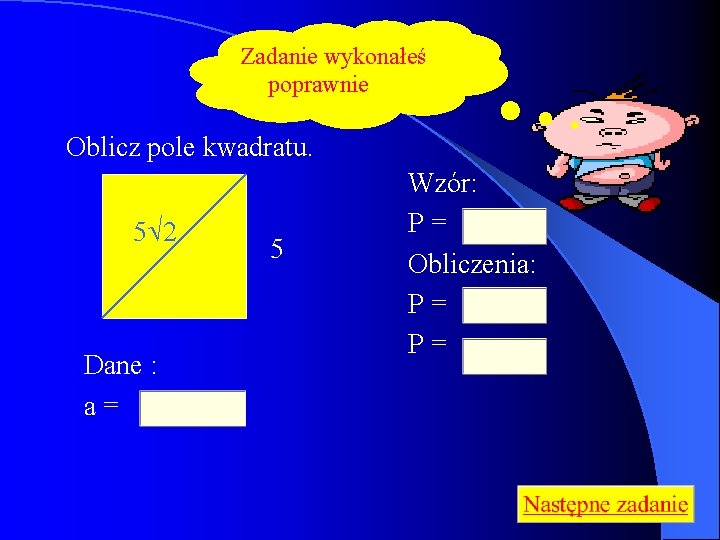 Zadanie wykonałeś poprawnie Oblicz pole kwadratu. 5 2 Dane : a= 5 Wzór: P=