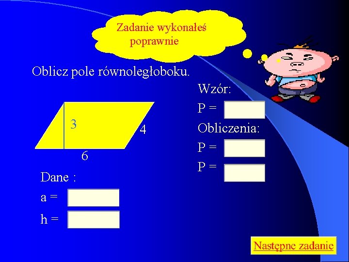 Zadanie wykonałeś poprawnie Oblicz pole równoległoboku. 3 4 6 Dane : a= h= Wzór: