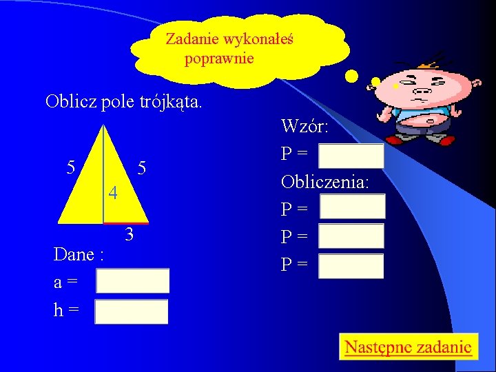 Zadanie wykonałeś poprawnie Oblicz pole trójkąta. 5 5 4 Dane : a= h= 3