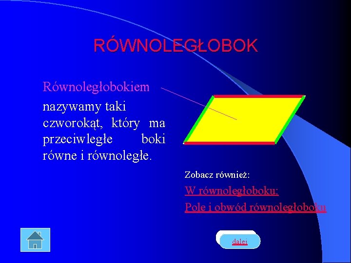 RÓWNOLEGŁOBOK Równoległobokiem nazywamy taki czworokąt, który ma przeciwległe boki równe i równoległe. Zobacz również: