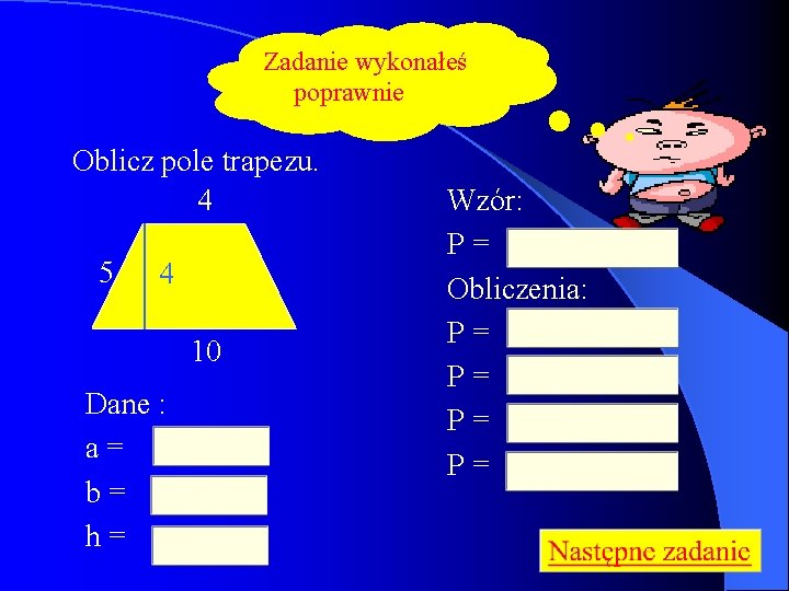 Zadanie wykonałeś poprawnie Oblicz pole trapezu. 4 5 4 10 Dane : a= b=